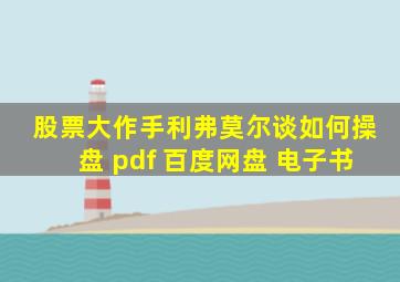 股票大作手利弗莫尔谈如何操盘 pdf 百度网盘 电子书